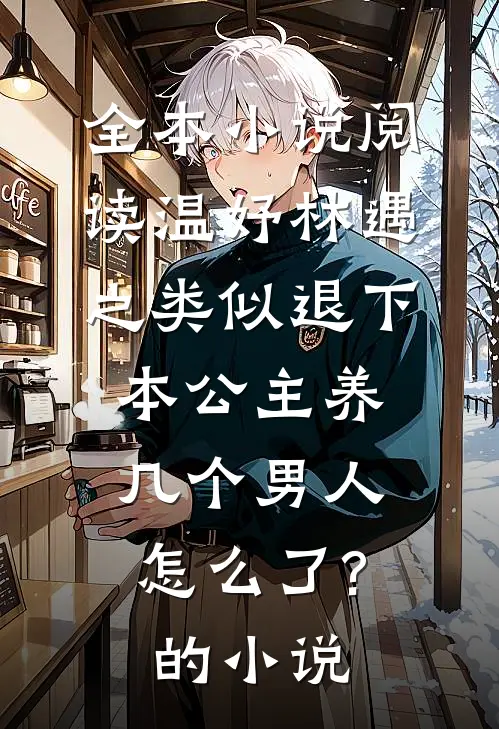 全本小说阅读温妤林遇之类似退下,本公主养几个男人怎么了?的小说