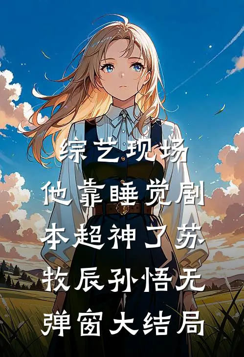 综艺现场，他靠睡觉剧本超神了（苏牧辰孙悟）无弹窗大结局