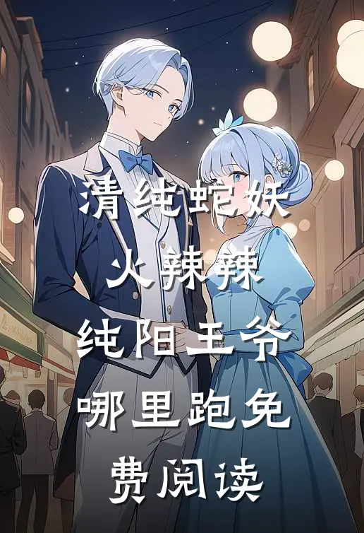 清纯蛇妖火辣辣,纯阳王爷哪里跑免费阅读全文在线