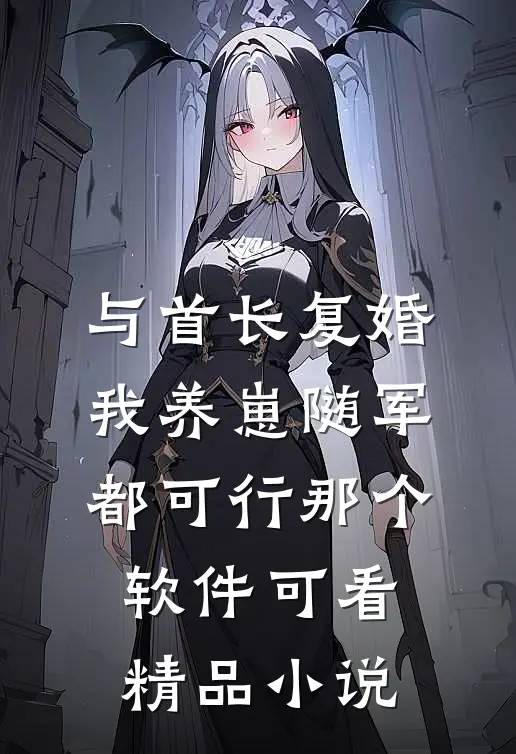 与首长复婚,我养崽随军都可行那个软件可看精品小说