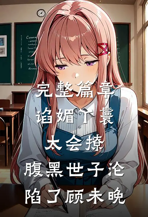 完整篇章谄媚丫鬟太会撩,腹黑世子沦陷了 顾未晚