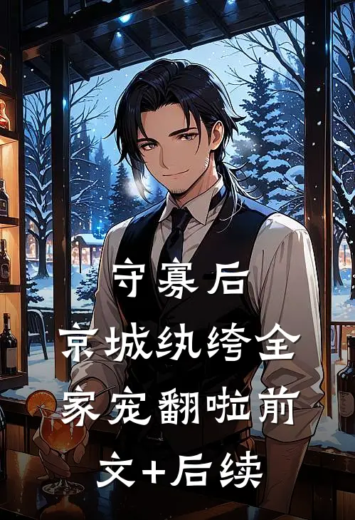 守寡后，京城纨绔全家宠翻啦前文+后续