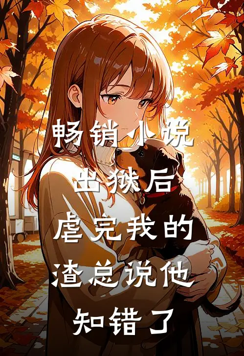畅销小说出狱后，虐完我的渣总说他知错了