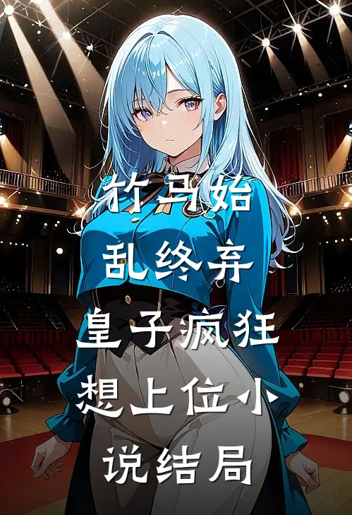 竹马始乱终弃,皇子疯狂想上位结局怎么样