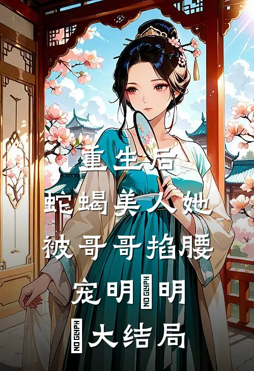 重生后，蛇蝎美人她被哥哥掐腰宠明翙明禛大结局