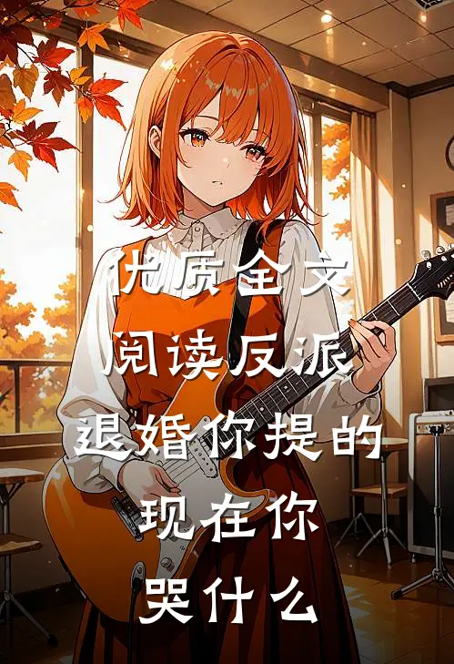 优质全文阅读反派：退婚你提的，现在你哭什么