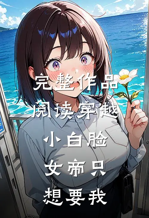 完整作品阅读穿越小白脸,女帝只想要我爱你
