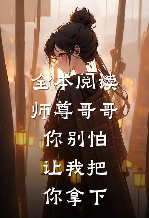全本阅读师尊哥哥你别怕，让我把你拿下