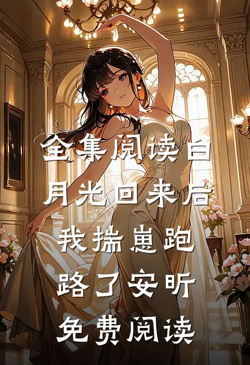全集阅读白月光回来后我揣崽跑路了安昕免费阅读