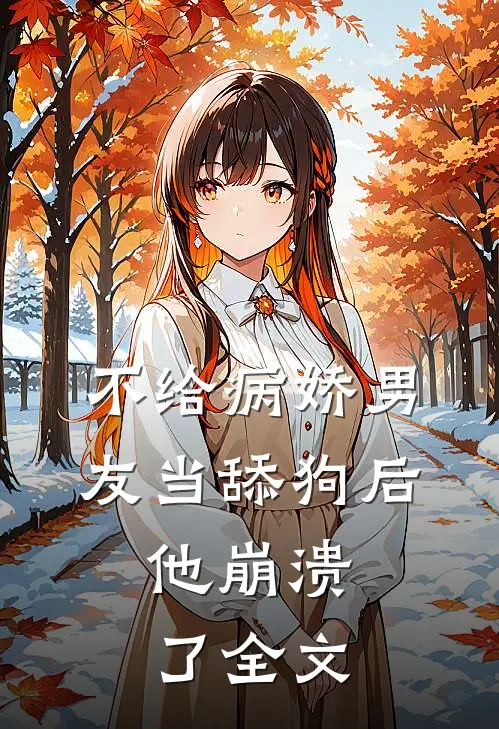 不给病娇男友当舔狗后,他崩溃了全文在线阅读