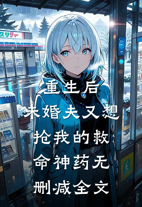 重生后,未婚夫又想抢我的救命神药无删减全文