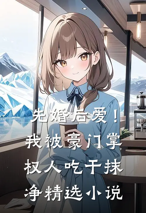 先婚后爱！我被豪门掌权人吃干抹净精选小说