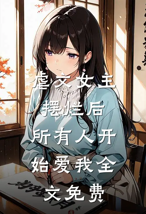 虐文女主摆烂后，所有人开始爱我全文免费