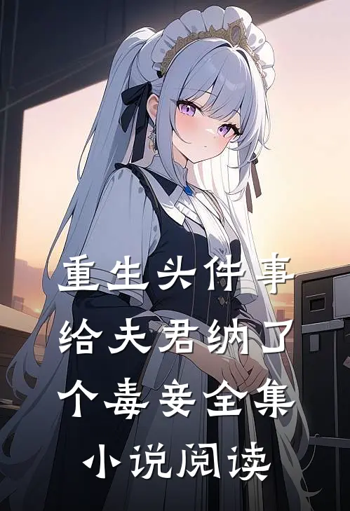 重生头件事,给夫君纳了个毒妾全集阅读免费