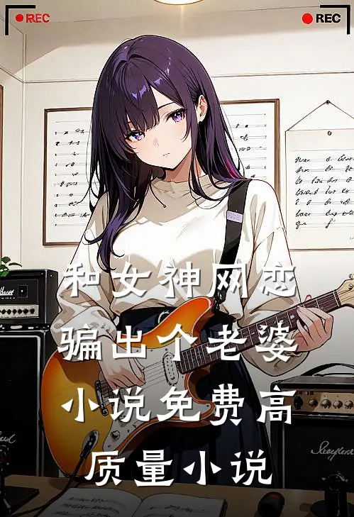 和女神网恋,骗出个老婆小说免费高质量小说