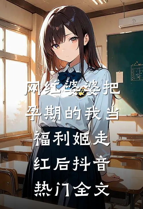 网红婆婆把孕期的我当福利姬走红后抖音热门全文