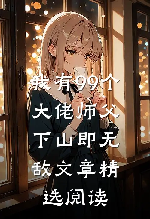 我有99个大佬师父，下山即无敌文章精选阅读