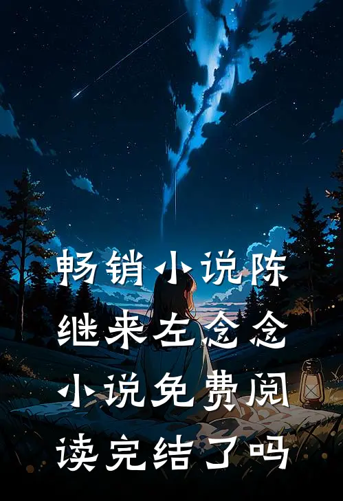 畅销小说陈继来左念念小说免费阅读完结了吗