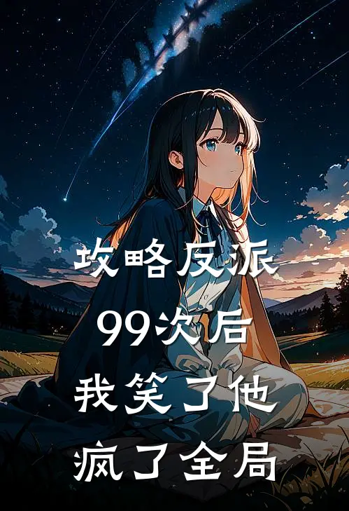 攻略反派99次后,我笑了他疯了全局