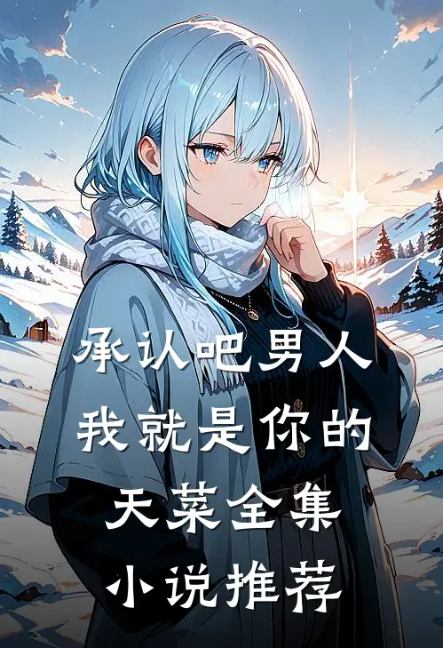 承认吧男人，我就是你的天菜全集小说推荐