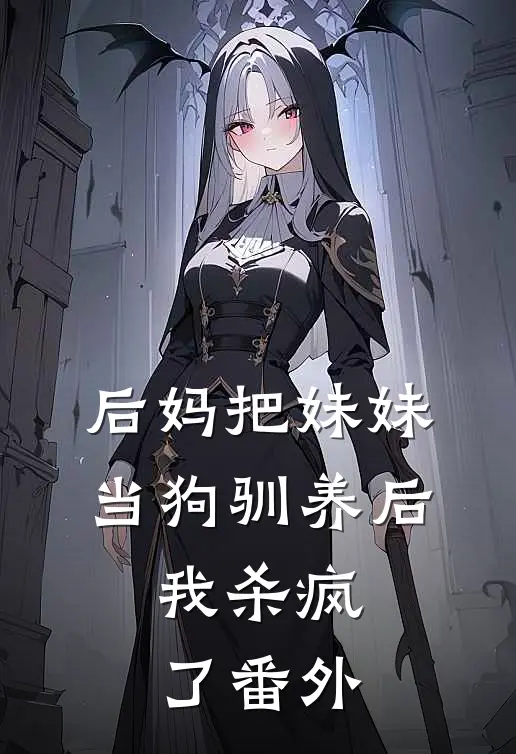 后妈把妹妹当狗驯养后,我杀疯了番外
