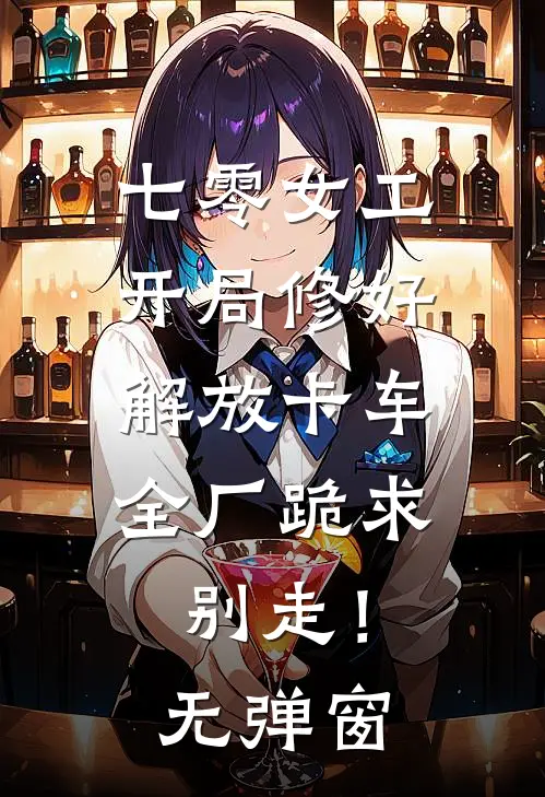 七零女工：开局修好解放卡车，全厂跪求别走！无弹窗