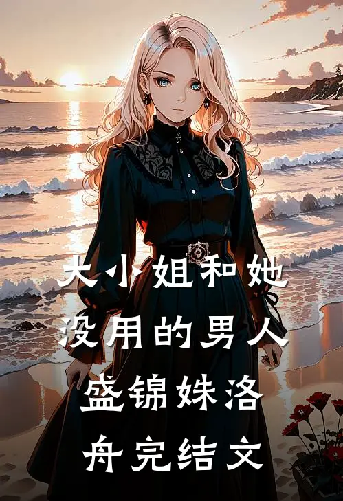 大小姐和她没用的男人盛锦姝洛舟完结文