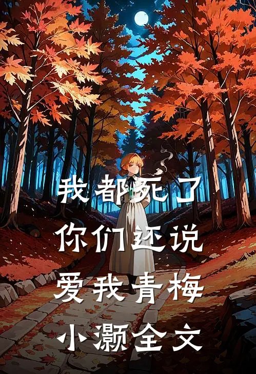 我都死了,你们还说爱我青梅小灏全文在线阅读