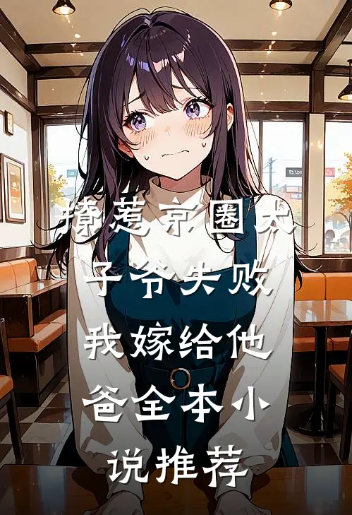 撩惹京圈太子爷失败，我嫁给他爸全本小说推荐
