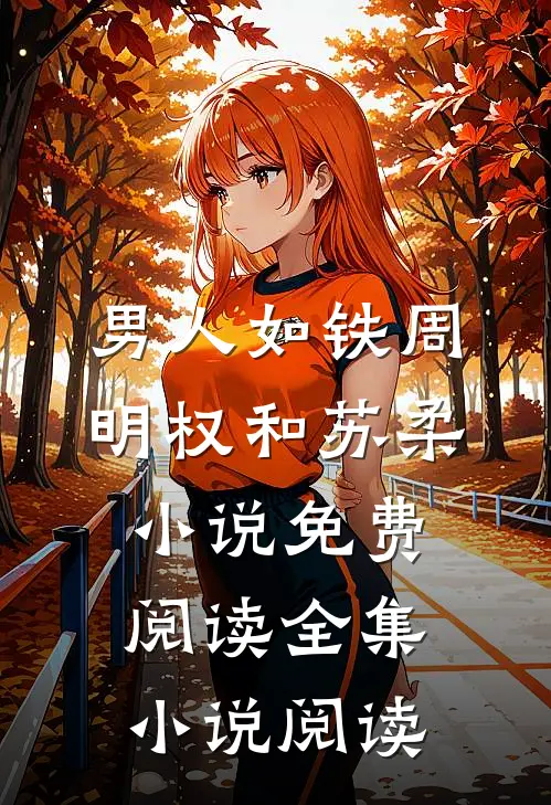 男人如铁周明权和苏柔小说免费阅读全集小说阅读