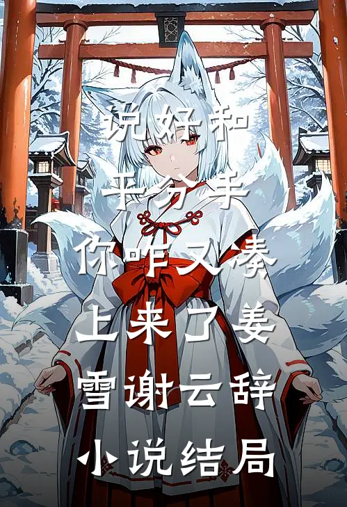 说好和平分手，你咋又凑上来了姜雪谢云辞小说结局
