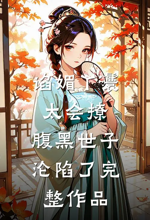 谄媚丫鬟太会撩，腹黑世子沦陷了完整作品