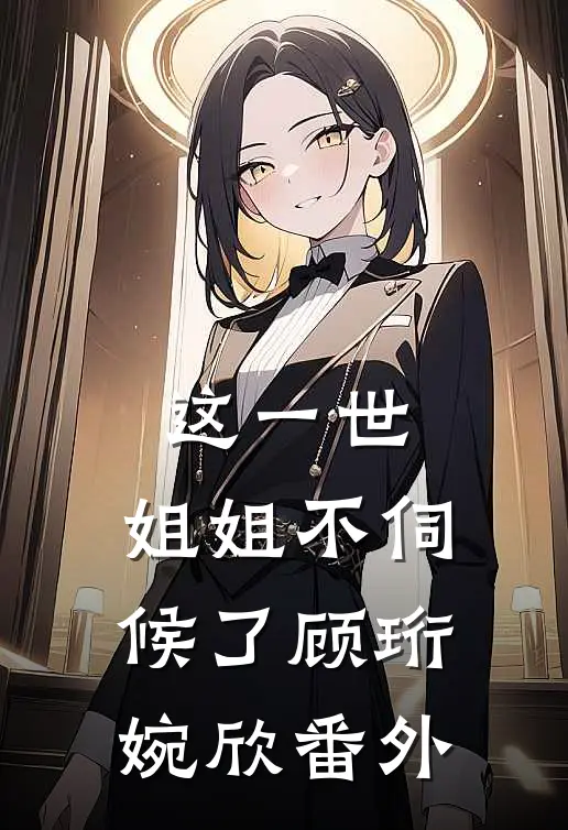 这一世,姐姐不伺候了顾珩婉欣 番外篇