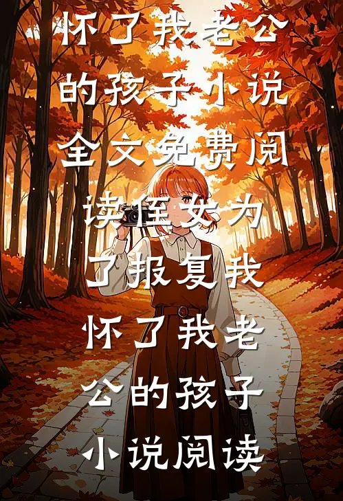 侄女为了报复我，怀了我老公的孩子小说全文免费阅读_侄女为了报复我，怀了我老公的孩子小说阅读
