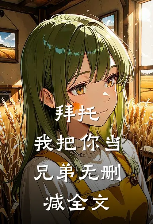 拜托,我把你当兄弟无删减全文在线阅读