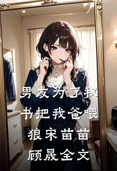 男友为了秘书把我爸喂狼宋苗苗顾晟全文