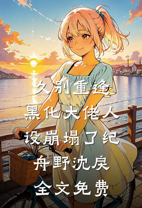久别重逢：黑化大佬人设崩塌了纪舟野沈戾全文免费