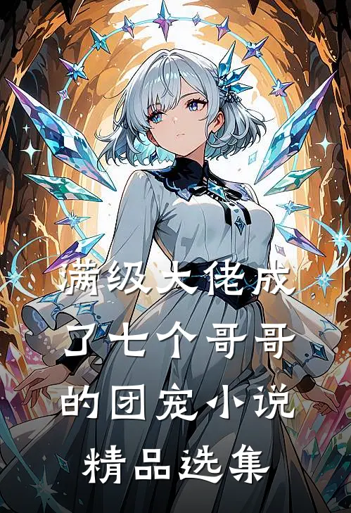 满级大佬成了七个哥哥的团宠小说精品选集