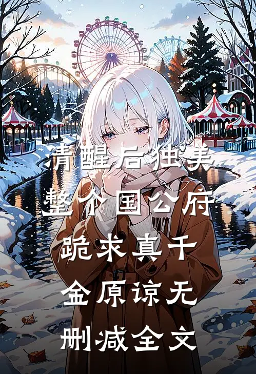 清醒后独美，整个国公府跪求真千金原谅无删减全文