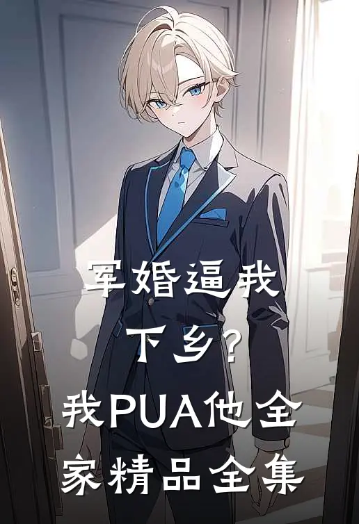 军婚逼我下乡?我PUA他全家精品全集
