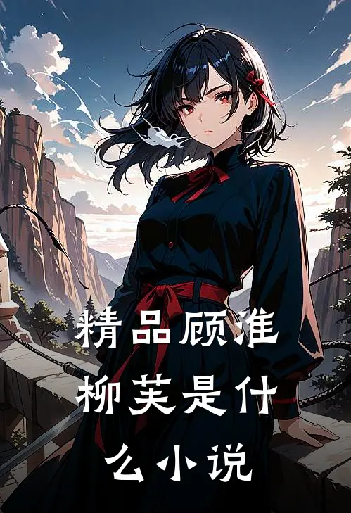 精品顾淮柳芙是什么小说
