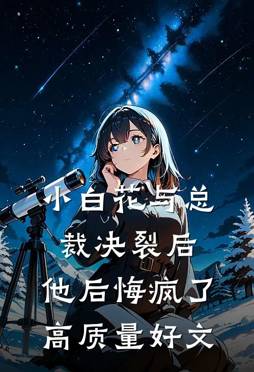 小白花与总裁决裂后，他后悔疯了高质量好文