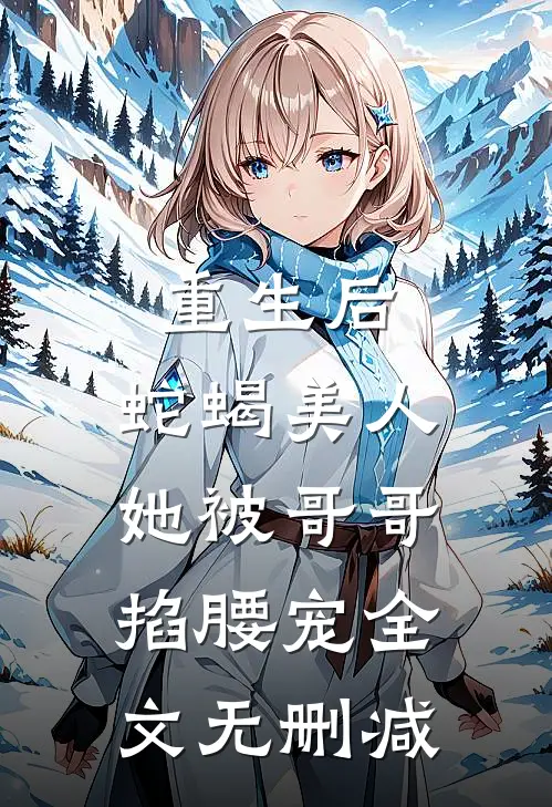 重生后，蛇蝎美人她被哥哥掐腰宠全文无删减