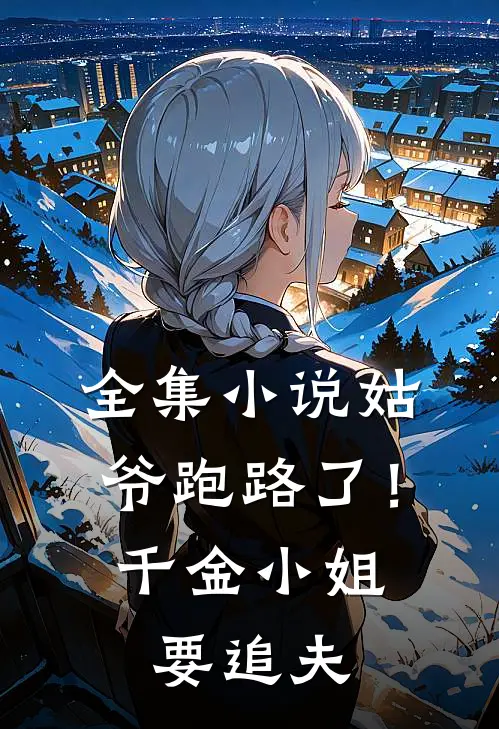 全集姑爷跑路了!千金小姐要追夫全文阅读