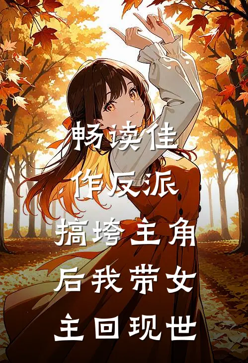 畅读佳作反派：搞垮主角后我带女主回现世