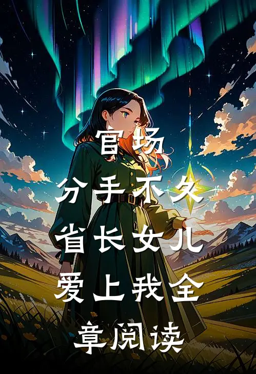 官场：分手不久，省长女儿爱上我全章阅读