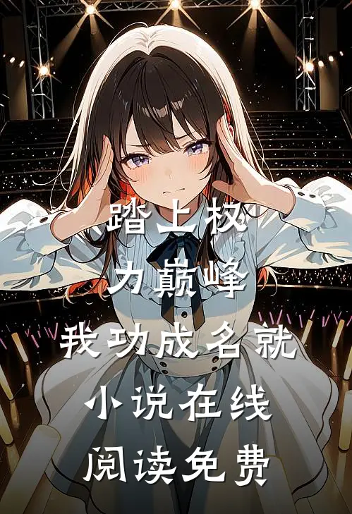 踏上权力巅峰,我功成名就在线阅读免费无弹窗