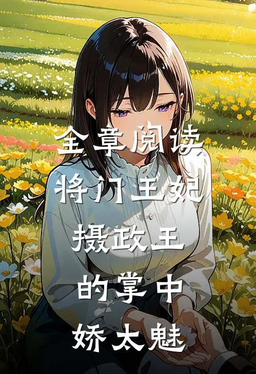 全章阅读将门王妃：摄政王的掌中娇太魅