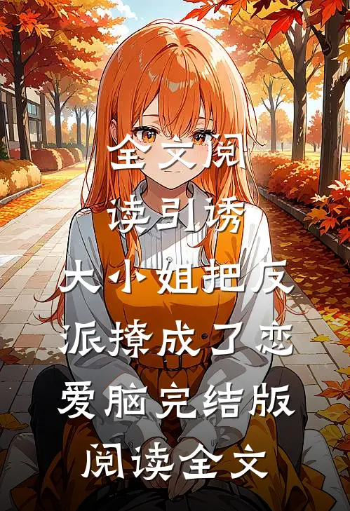 全文阅读引诱:大小姐把反派撩成了恋爱脑完结版阅读全文