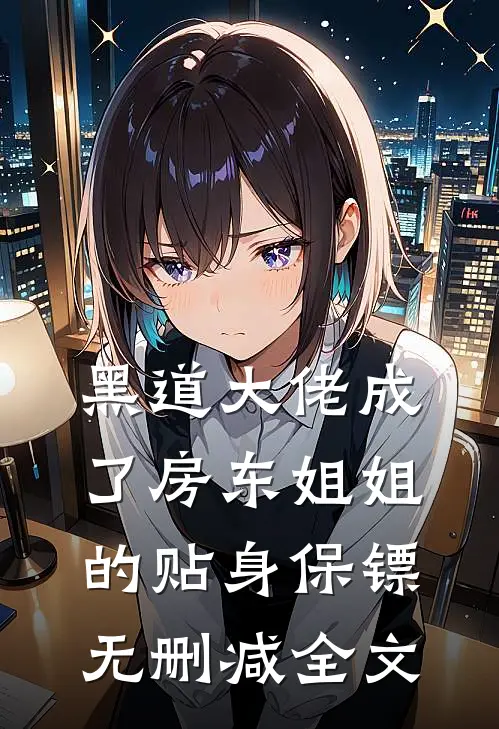 黑道大佬成了房东姐姐的贴身保镖无删减全文